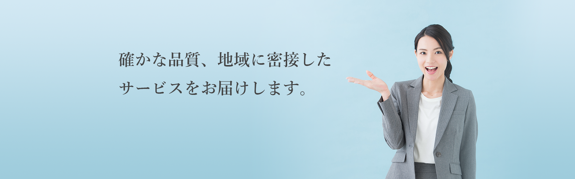 確かな品質、地域に密接したサービスをお届けします。