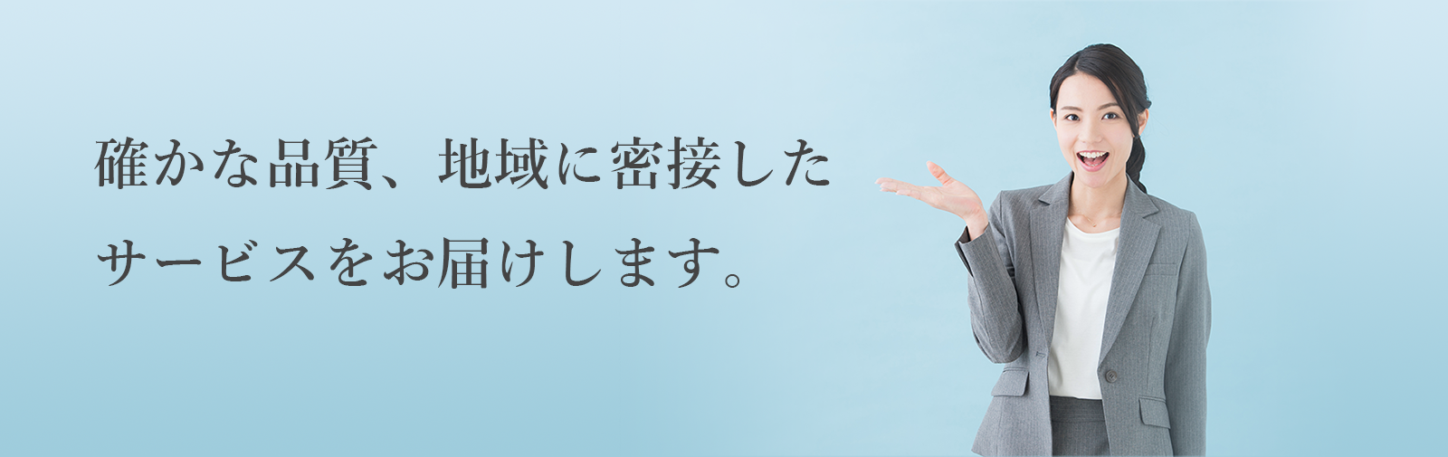 確かな品質、地域に密接したサービスをお届けします。